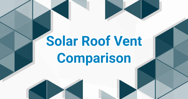 Featured image for “Solar Roof Vent Comparison”