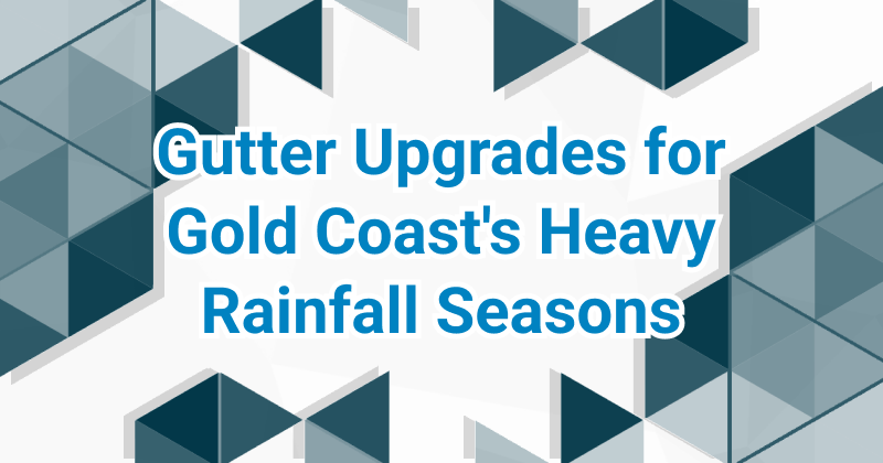 Featured image for “Gutter Upgrades for Gold Coast’s Heavy Rainfall Seasons”